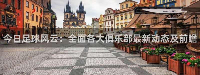 今日足球风云：全面各大俱乐部最新动态及前瞻
