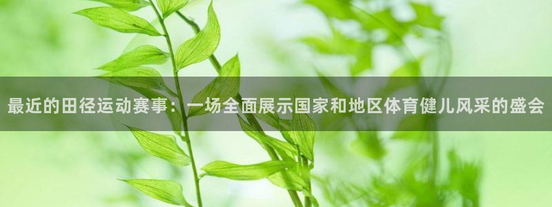 最近的田径运动赛事：一场全面展示国家和地区体育健儿风采的盛会